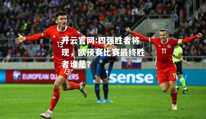 开云官网:四强胜者将现，欧预赛比赛最终胜者谁是？