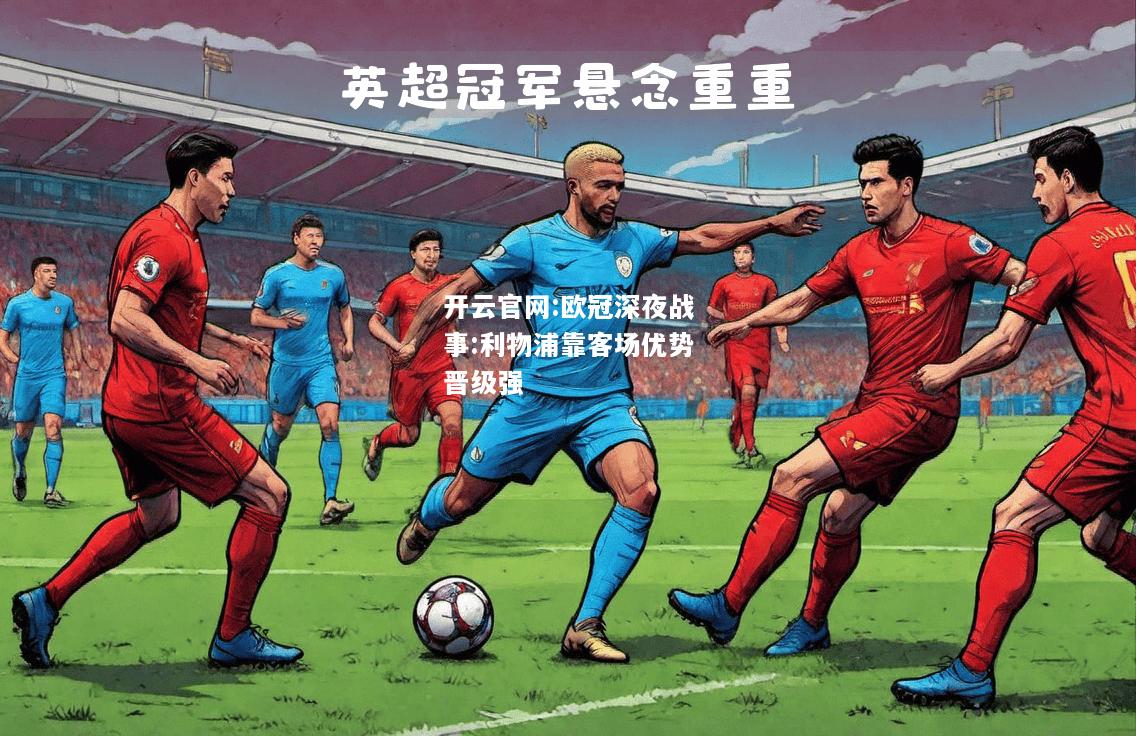开云官网:欧冠深夜战事:利物浦靠客场优势晋级强