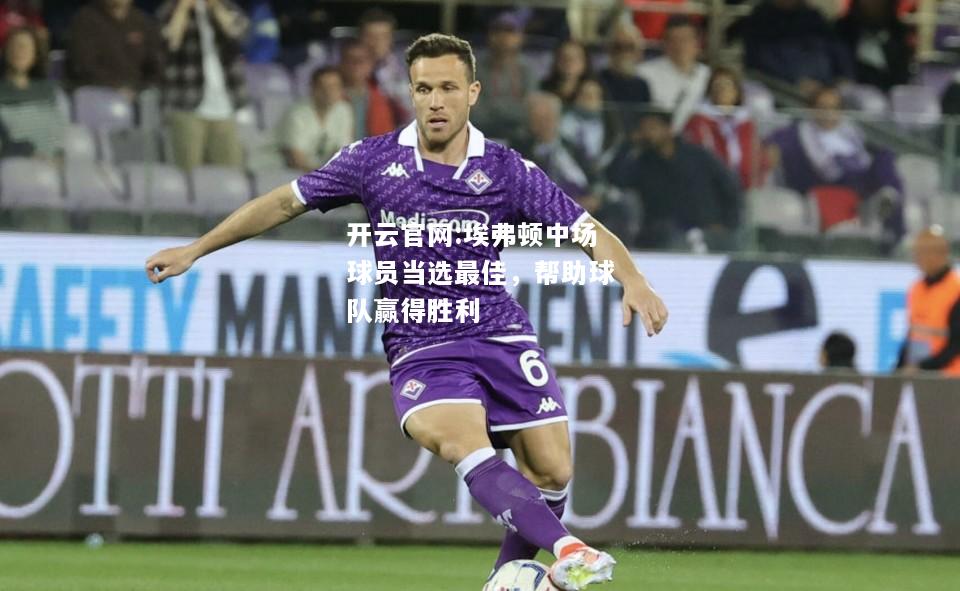 开云官网:埃弗顿中场球员当选最佳，帮助球队赢得胜利