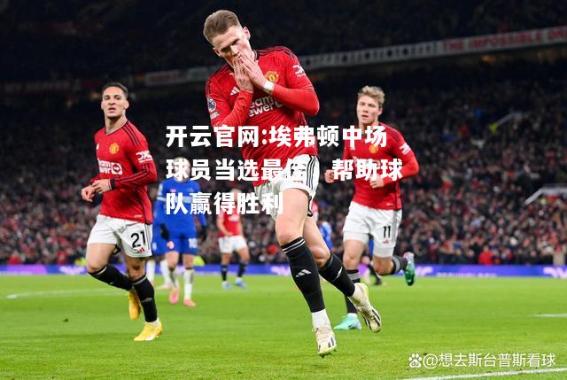 开云官网:埃弗顿中场球员当选最佳，帮助球队赢得胜利