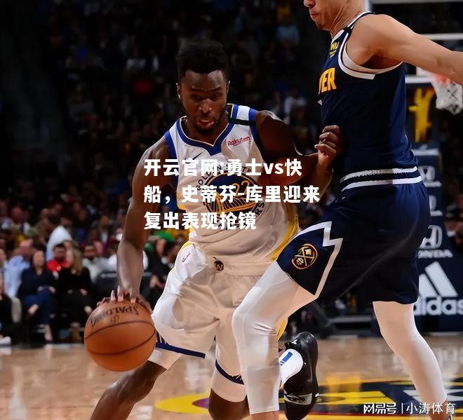 开云官网:勇士vs快船，史蒂芬-库里迎来复出表现抢镜