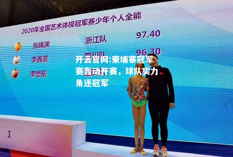 开云官网:柬埔寨冠军赛轰动开赛，球队实力角逐冠军