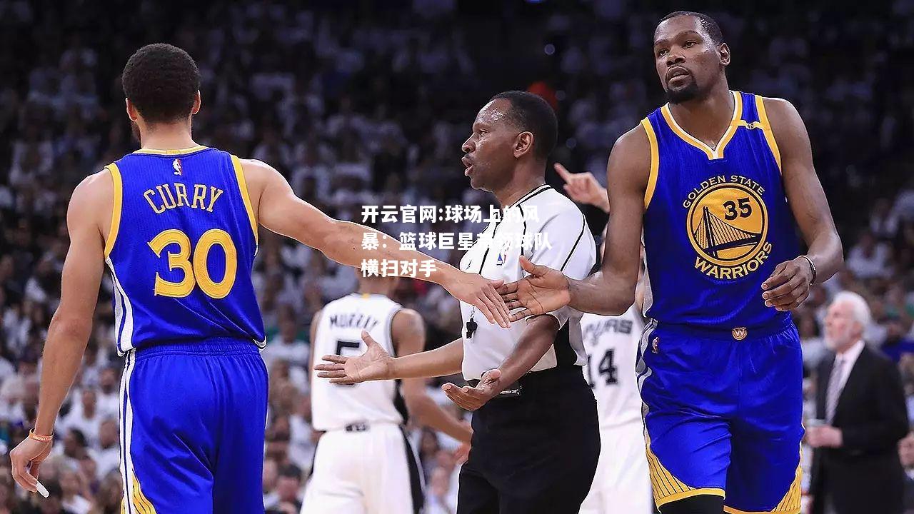 开云官网:球场上的风暴：篮球巨星带领球队横扫对手