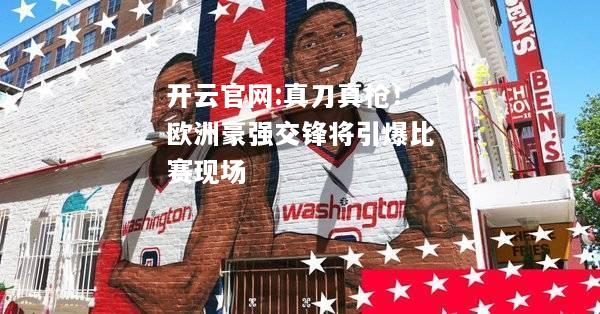 开云官网:真刀真枪！欧洲豪强交锋将引爆比赛现场