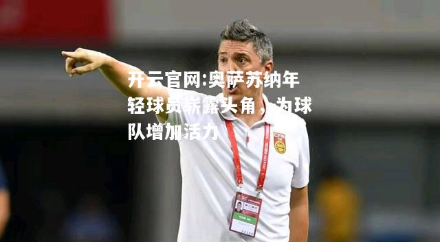 开云官网:奥萨苏纳年轻球员崭露头角，为球队增加活力