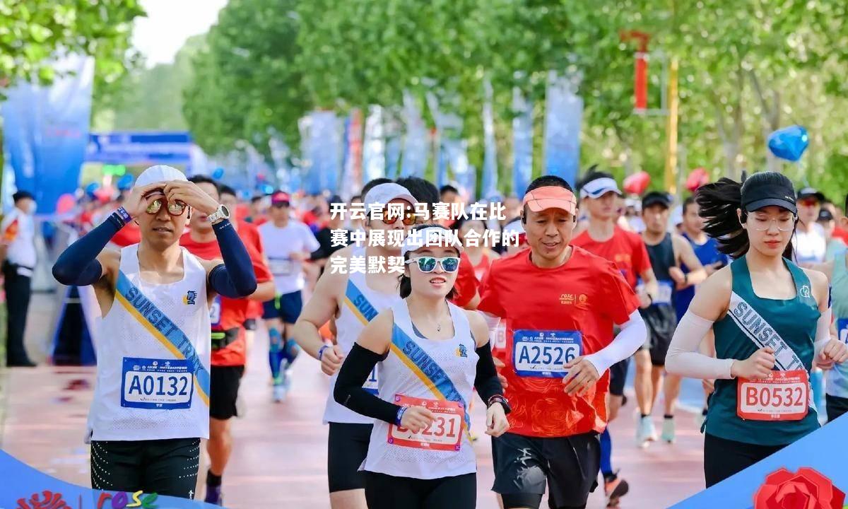 开云官网:马赛队在比赛中展现出团队合作的完美默契