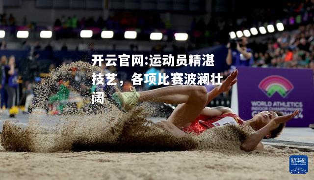 开云官网:运动员精湛技艺，各项比赛波澜壮阔