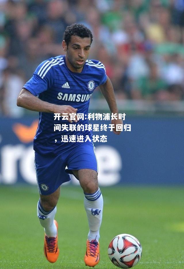 开云官网:利物浦长时间失联的球星终于回归，迅速进入状态