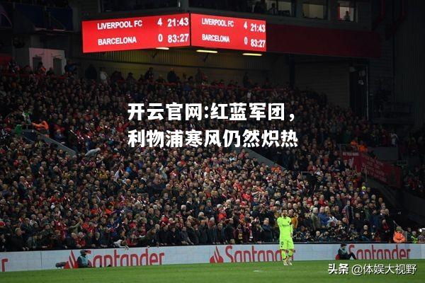 开云官网:红蓝军团，利物浦寒风仍然炽热