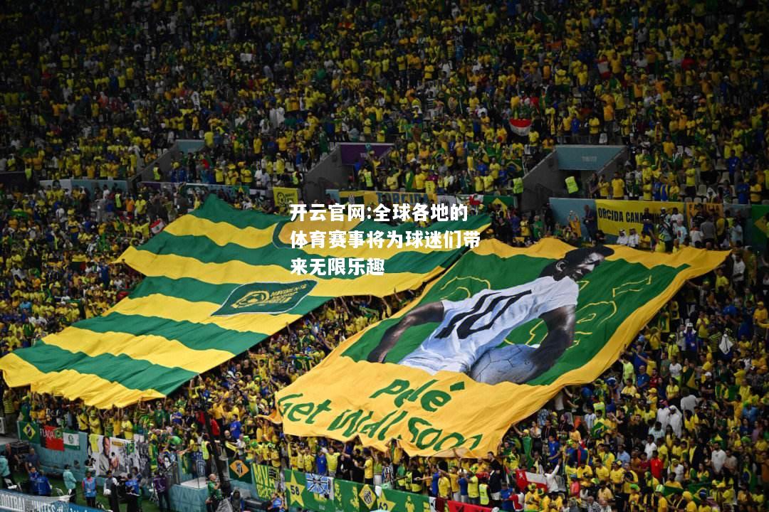 开云官网:全球各地的体育赛事将为球迷们带来无限乐趣