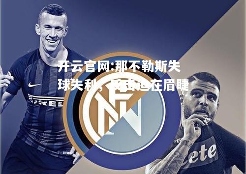 开云官网:那不勒斯失球失利，反击迫在眉睫