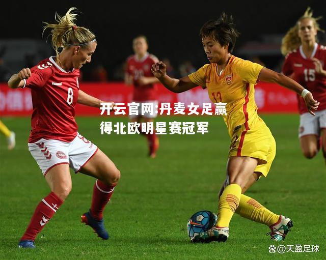 开云官网:丹麦女足赢得北欧明星赛冠军