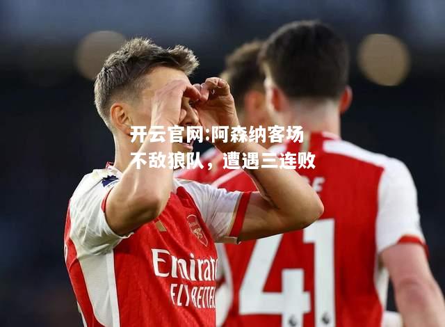 开云官网:阿森纳客场不敌狼队，遭遇三连败