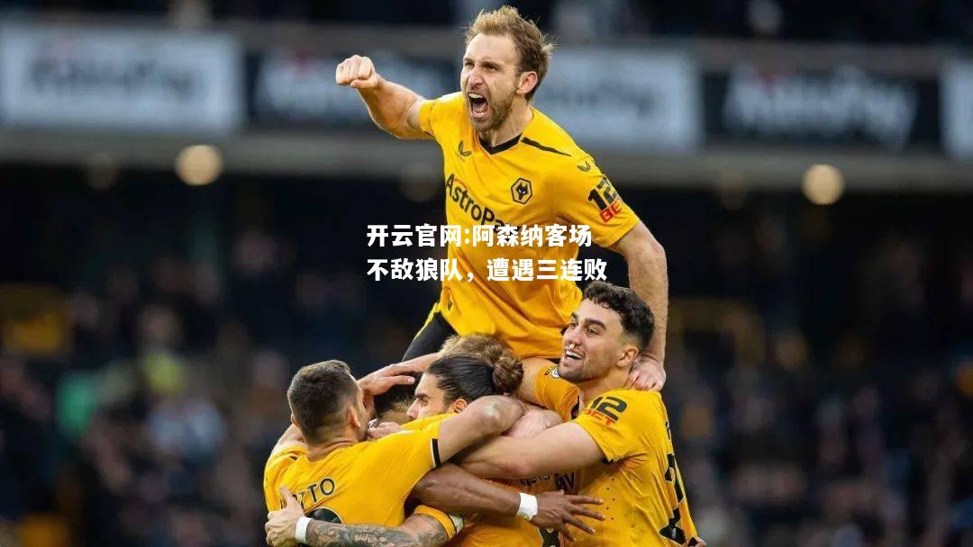 开云官网:阿森纳客场不敌狼队，遭遇三连败