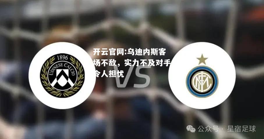 开云官网:乌迪内斯客场不敌，实力不及对手令人担忧