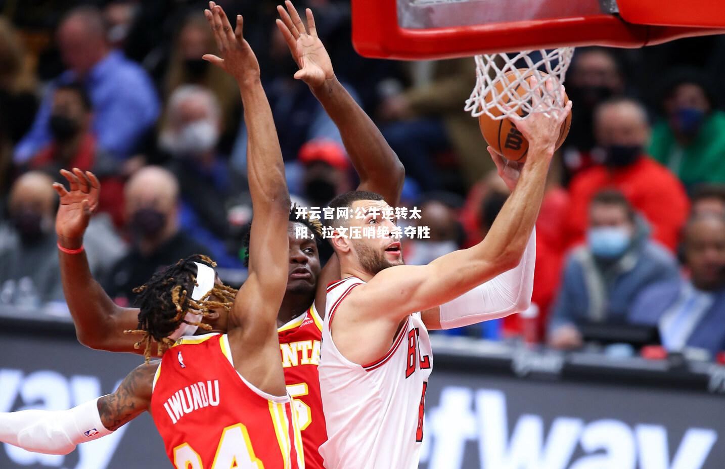 开云官网:公牛逆转太阳，拉文压哨绝杀夺胜