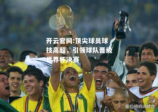 开云官网:顶尖球员球技高超，引领球队晋级世界杯决赛