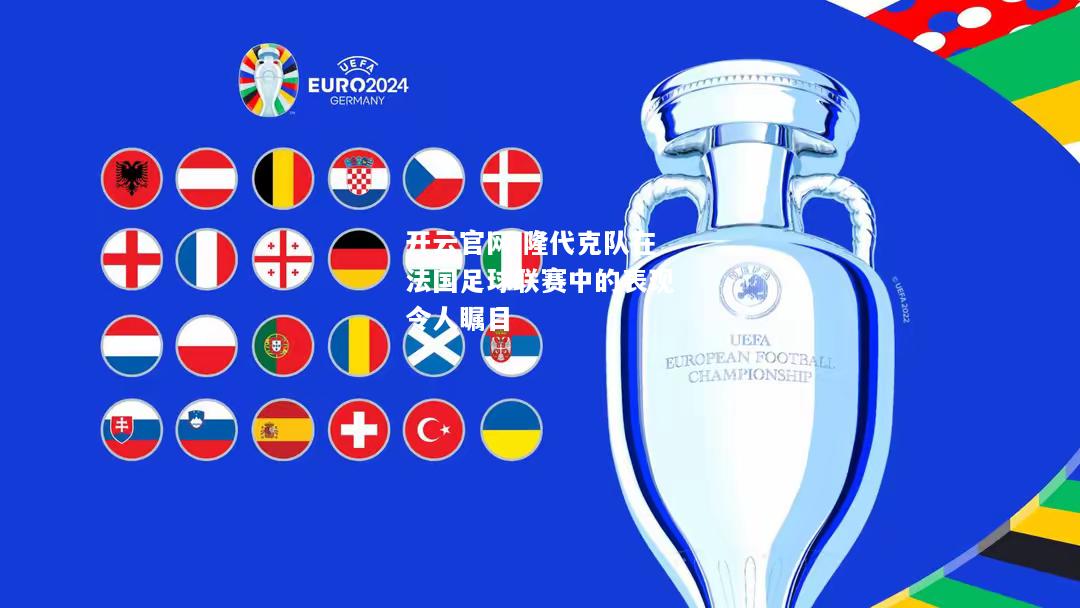 开云官网:隆代克队在法国足球联赛中的表现令人瞩目