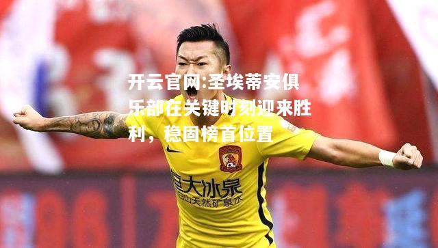 开云官网:圣埃蒂安俱乐部在关键时刻迎来胜利，稳固榜首位置