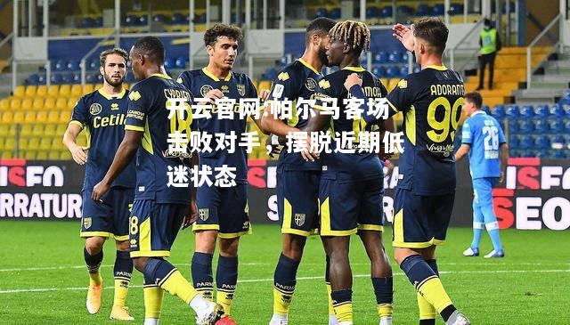 开云官网:帕尔马客场击败对手，摆脱近期低迷状态