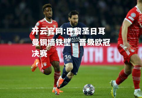 开云官网:巴黎圣日耳曼铜墙铁壁，晋级欧冠决赛