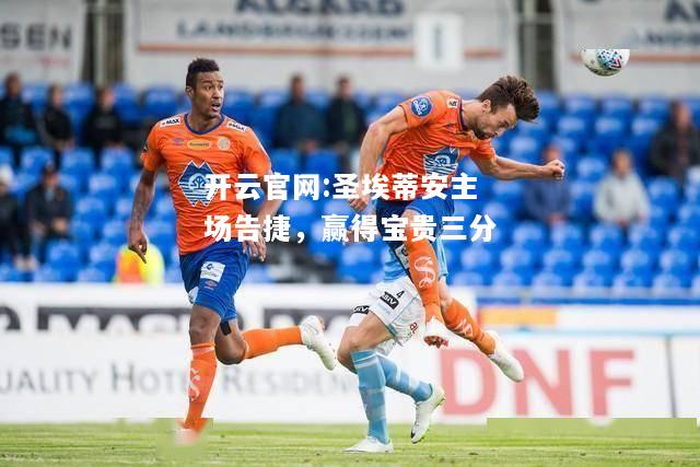 开云官网:圣埃蒂安主场告捷，赢得宝贵三分