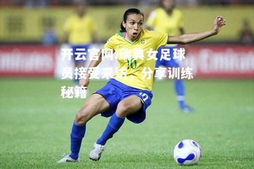 开云官网:瑞典女足球员接受采访，分享训练秘籍