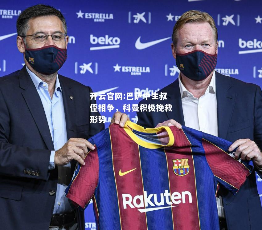 开云官网:巴萨中生叔侄相争，科曼积极挽救形势