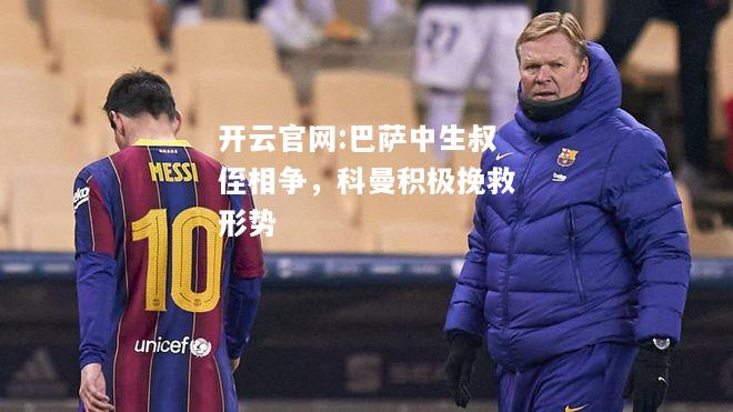 开云官网:巴萨中生叔侄相争，科曼积极挽救形势