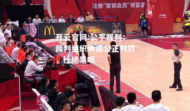 开云官网:公平裁判：裁判组织承诺公正判罚，杜绝黑哨