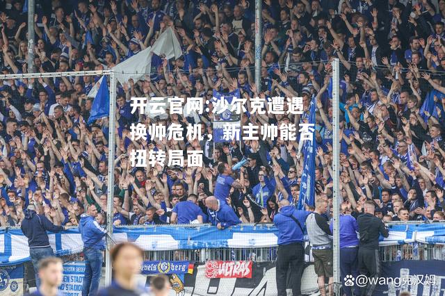 开云官网:沙尔克遭遇换帅危机，新主帅能否扭转局面