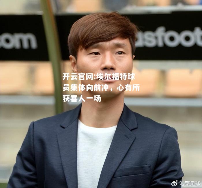 开云官网:埃尔福特球员集体向前冲，心有所获喜人一场