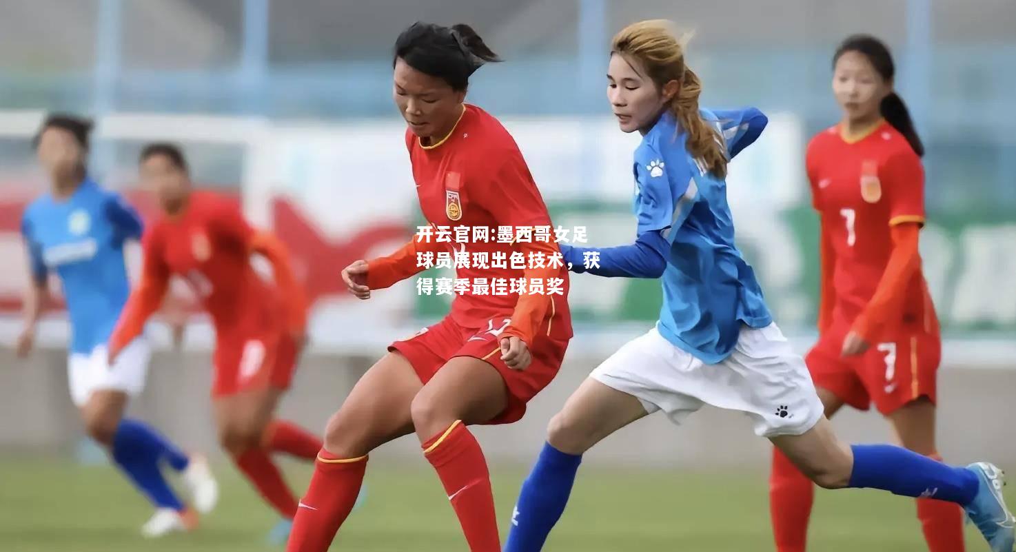 开云官网:墨西哥女足球员展现出色技术，获得赛季最佳球员奖