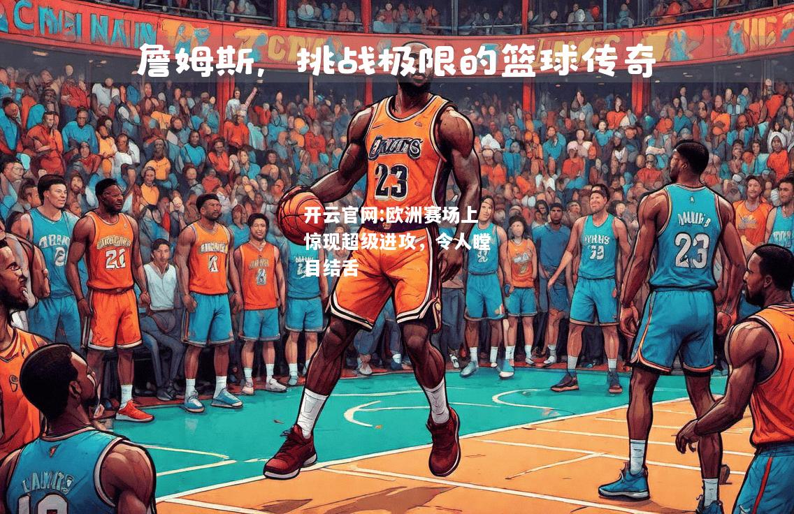 开云官网:欧洲赛场上惊现超级进攻，令人瞠目结舌