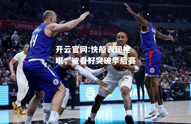 开云官网:快船表现抢眼，被看好突破季后赛