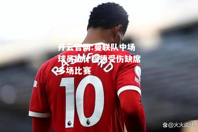 开云官网:曼联队中场球员拉什福德受伤缺席多场比赛