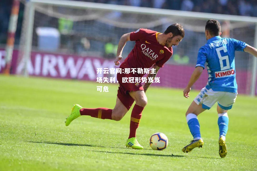 开云官网:那不勒斯主场失利，欧冠形势岌岌可危