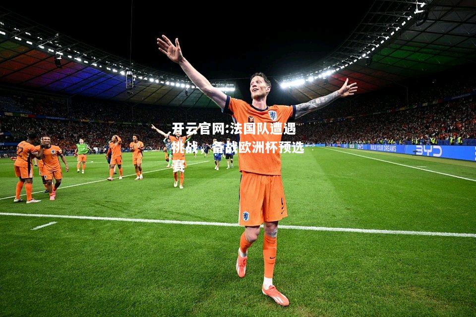 开云官网:法国队遭遇挑战，备战欧洲杯预选赛