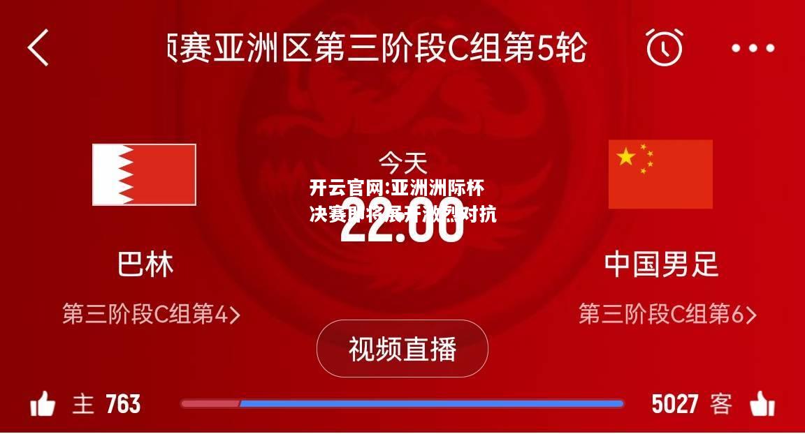 开云官网:亚洲洲际杯决赛即将展开激烈对抗