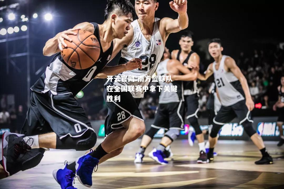 开云官网:南方篮球队在全国联赛中拿下关键胜利