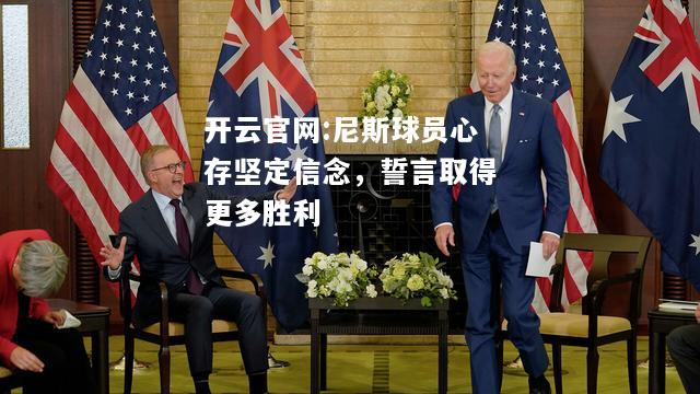 开云官网:尼斯球员心存坚定信念，誓言取得更多胜利