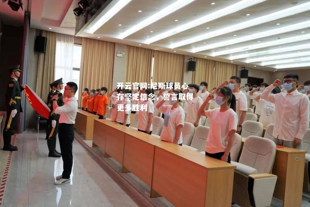 开云官网:尼斯球员心存坚定信念，誓言取得更多胜利