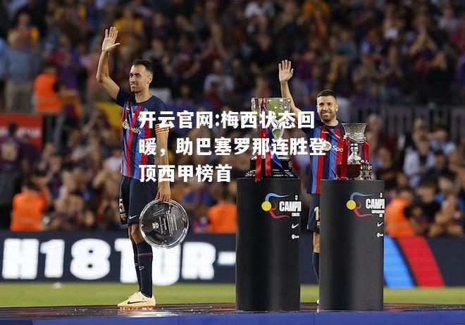 开云官网:梅西状态回暖，助巴塞罗那连胜登顶西甲榜首