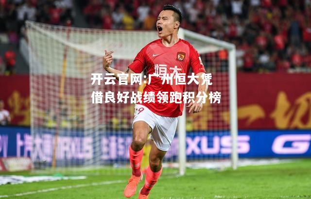 开云官网:广州恒大凭借良好战绩领跑积分榜