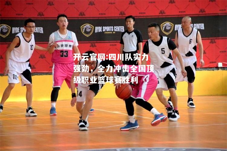 开云官网:四川队实力强劲，全力冲击全国顶级职业篮球赛胜利