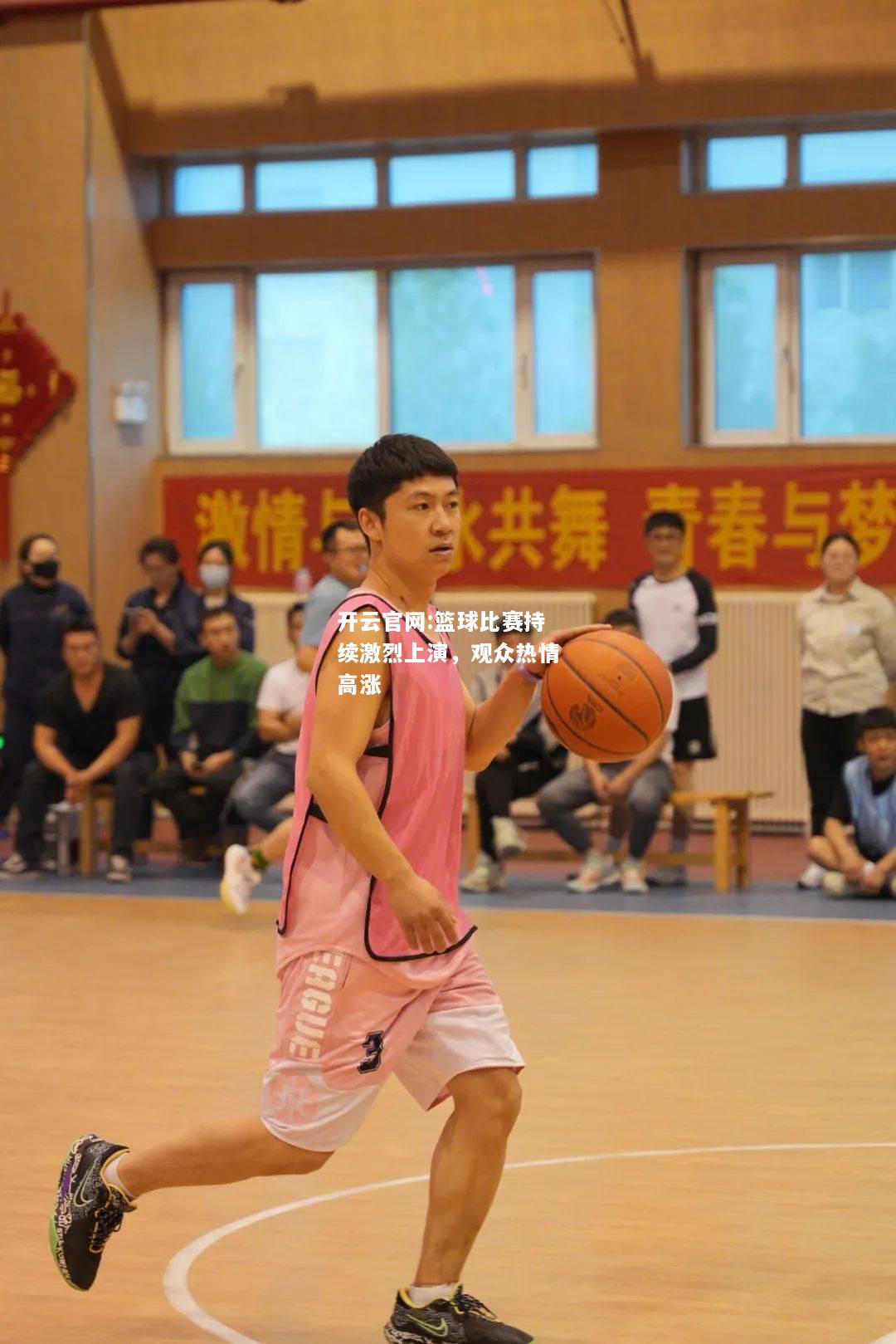 开云官网:篮球比赛持续激烈上演，观众热情高涨