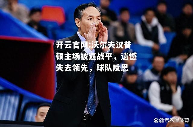 开云官网:沃尔夫汉普顿主场被逼战平，遗憾失去领先，球队反思