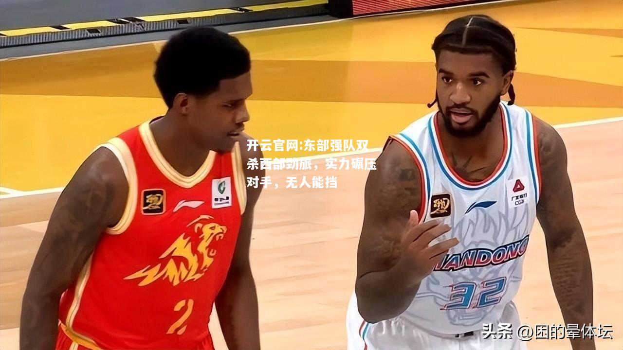 开云官网:东部强队双杀西部劲旅，实力碾压对手，无人能挡