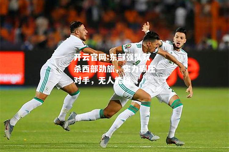 开云官网:东部强队双杀西部劲旅，实力碾压对手，无人能挡