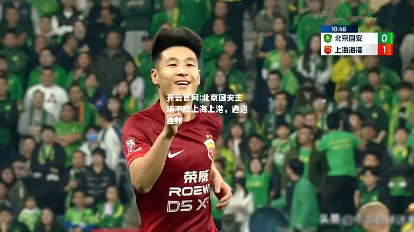 开云官网:北京国安主场不敌上海上港，遭遇连败
